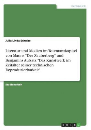 Książka Literatur und Medien im Totentanzkapitel von Manns Der Zauberberg und Benjamins Aufsatz Das Kunstwerk im Zeitalter seiner technischen Reproduzierbarke Julia Linda Schulze