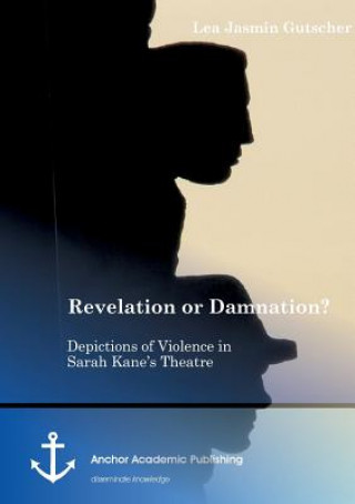 Knjiga Revelation or Damnation? Depictions of Violence in Sarah Kane's Theatre Lea Jasmin Gutscher