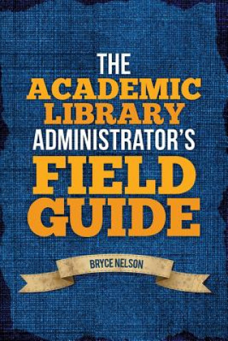 Kniha Academic Library Administrator's Field Guide Bryce E. Nelson