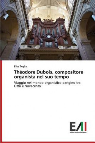 Könyv Theodore Dubois, compositore organista nel suo tempo Teglia Elisa