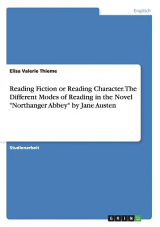 Kniha Reading Fiction or Reading Character. The Different Modes of Reading in the Novel Northanger Abbey by Jane Austen Elisa Valerie Thieme