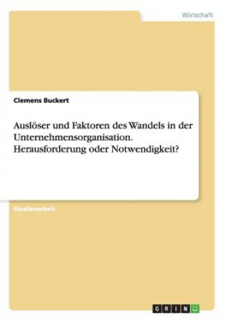 Książka Ausloeser und Faktoren des Wandels in der Unternehmensorganisation. Herausforderung oder Notwendigkeit? Clemens Buckert