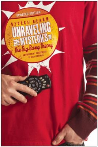 Carte Unraveling the Mysteries of the Big Bang Theory (Updated Edition) an Unabashedly Unauthorized TV Show Companion George Beahm