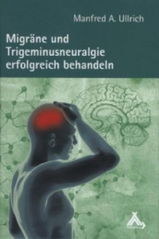 Kniha Migräne und Trigeminusneuralgie erfolgreich behandeln Manfred A Ullrich