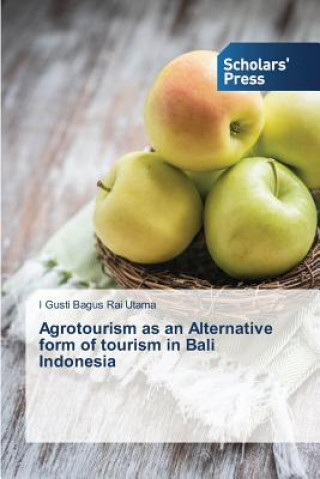 Könyv Agrotourism as an Alternative form of tourism in Bali Indonesia Rai Utama I Gusti Bagus