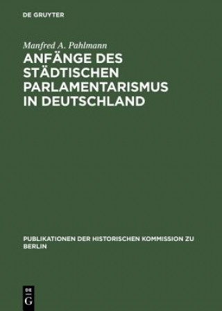 Książka Anfaenge DES Staedtischen Parlamentarismus in Deutschhland Die Wahlen Zur Stadtverordneten- Versammlung Unter Der Preubischen Manfred A. Pahlmann