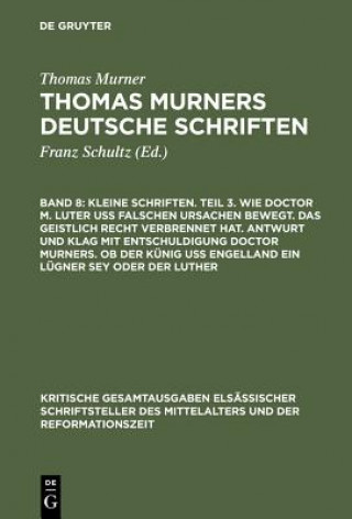 Книга Kleine Schriften. Teil 3. Wie Doctor M. Luter Uss Falschen Ursachen Bewegt. Das Geistlich Recht Verbrennet Hat. Antwurt Und Klag Mit Entschuldigung Do Thomas Murner