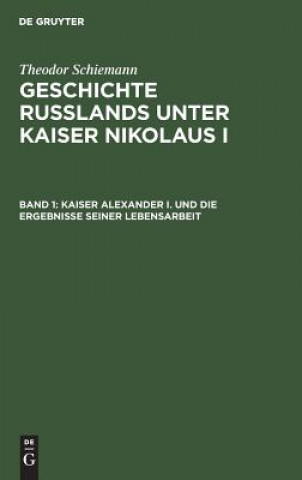 Könyv Kaiser Alexander I. und die Ergebnisse seiner Lebensarbeit Theodor Schiemann