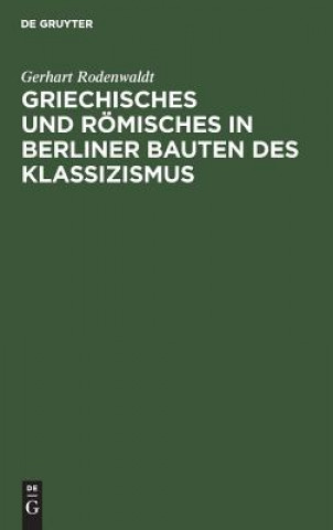 Könyv Griechisches und Roemisches in Berliner Bauten des Klassizismus Gerhart Rodenwaldt