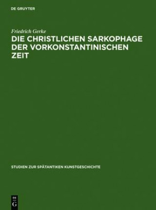 Kniha Die Christlichen Sarkophage Der Vorkonstantinischen Zeit Friedrich Gerke