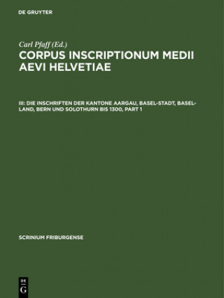 Könyv Corpus inscriptionum medii aevi Helvetiae, III, Die Inschriften der Kantone Aargau, Basel-Stadt, Basel-Land, Bern und Solothurn bis 1300 Wilfried Kettler