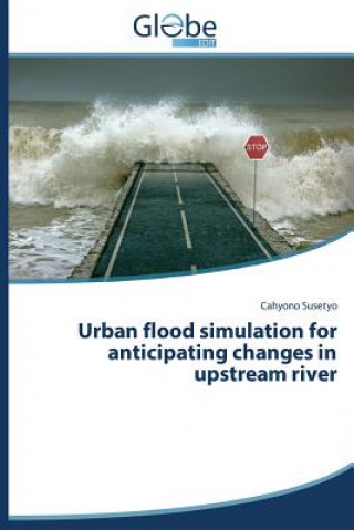 Könyv Urban flood simulation for anticipating changes in upstream river Susetyo Cahyono