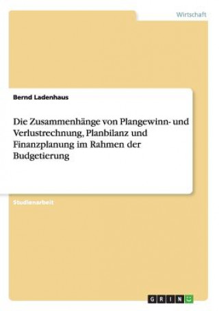 Könyv Zusammenhange von Plangewinn- und Verlustrechnung, Planbilanz und Finanzplanung im Rahmen der Budgetierung Bernd Ladenhaus