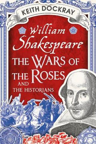 Carte William Shakespeare, the Wars of the Roses and the Historians Keith Dockray
