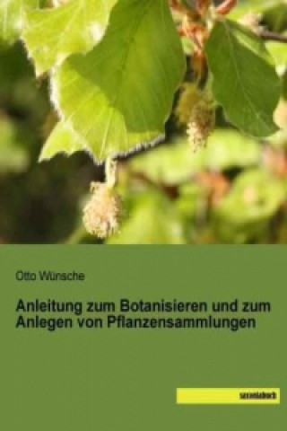 Könyv Anleitung zum Botanisieren und zum Anlegen von Pflanzensammlungen Otto Wünsche