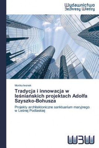 Könyv Tradycja i innowacja w le&#347;nia&#324;skich projektach Adolfa Szyszko-Bohusza Iwanek Monika