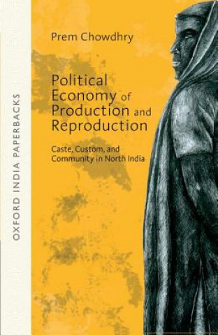 Könyv Political Economy of Production and Reproduction : Caste, Custom, and Community in North India  OIP Prem Chowdhry