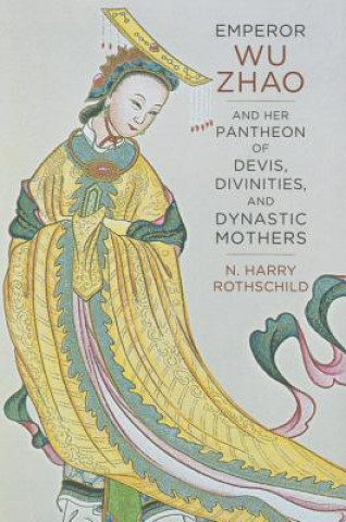 Carte Emperor Wu Zhao and Her Pantheon of Devis, Divinities, and Dynastic Mothers Norman H. Rothschild