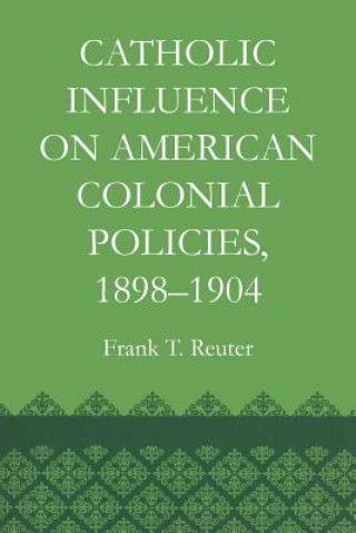 Book Catholic Influence on American Colonial Policies, 1898-1904 Frank T Reuter