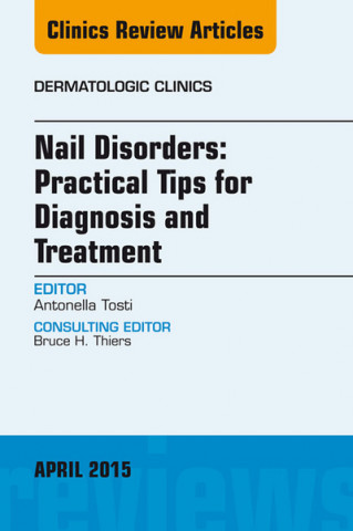 Kniha Nail Disorders: Practical Tips for Diagnosis and Treatment, An Issue of Dermatologic Clinics Antonella Tosti