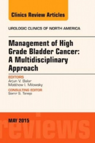 Kniha Management of High Grade Bladder Cancer: A Multidisciplinary Approach, An Issue of Urologic Clinics Arjun Balar