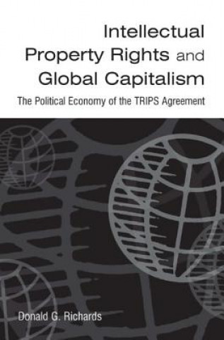 Kniha Intellectual Property Rights and Global Capitalism: The Political Economy of the TRIPS Agreement Donald G. Richards