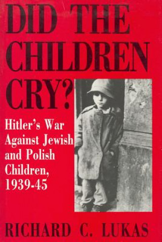 Carte Did the Children Cry: Hitler's War Against Jewish and Polish Children, 1939-45 Richard C. Lukas