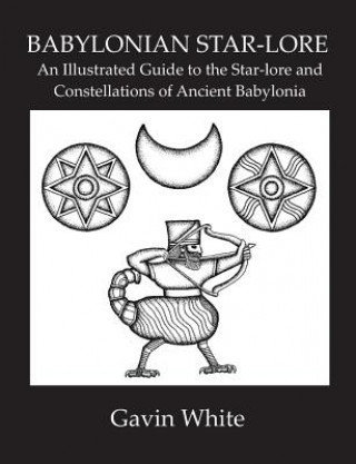 Kniha Babylonian Star-Lore. an Illustrated Guide to the Star-Lore and Constellations of Ancient Babylonia Gavin White
