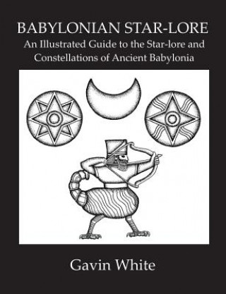 Knjiga Babylonian Star-Lore. an Illustrated Guide to the Star-Lore and Constellations of Ancient Babylonia Gavin White