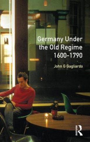 Kniha Germany under the Old Regime 1600-1790 John G. Gagliardo