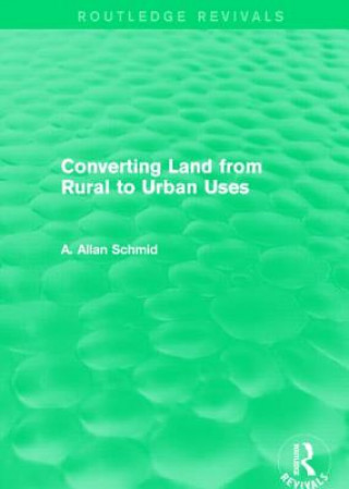 Könyv Converting Land from Rural to Urban Uses (Routledge Revivals) A. Allan Schmid