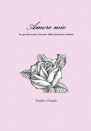 Kniha Amore mio - Le grandi poesie d'amore della letteratura italiana Duilio Chiarle