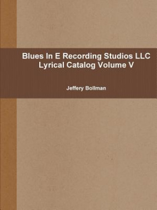 Könyv Blues in E Recording Studios Llc Lyrical Catalog Volume V Jeffery Bollman