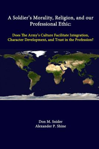 Buch Soldier's Morality, Religion, and Our Professional Ethic: Does the Army's Culture Facilitate Integration, Character Development, and Trust in the Prof Don M. Snider