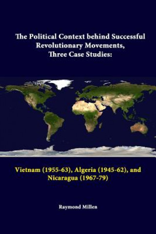 Książka Political Context Behind Successful Revolutionary Movements, Three Case Studies: Vietnam (1955-63), Algeria (1945-62), and Nicaragua (1967-79) Raymond Millen