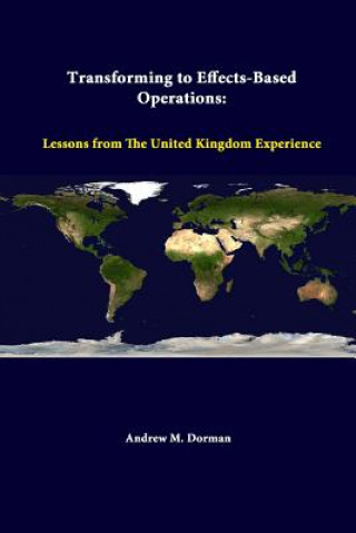 Könyv Transforming to Effects-Based Operations: Lessons from the United Kingdom Experience Andrew M Dorman