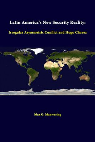 Könyv Latin America's New Security Reality: Irregular Asymmetric Conflict and Hugo Chavez Strategic Studies Institute