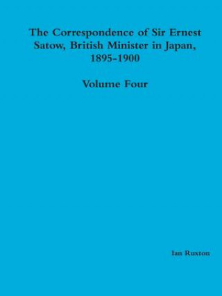 Kniha Correspondence of Sir Ernest Satow, British Minister in Japan, 1895-1900 - Volume Four Ian Ruxton (Ed )