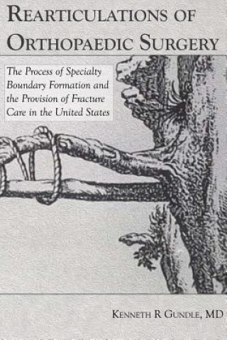 Libro Rearticulations of Orthopaedic Surgery: the Process of Specialty Boundary Formation and the Provision of Fracture Care in the United States Kenneth Gundle