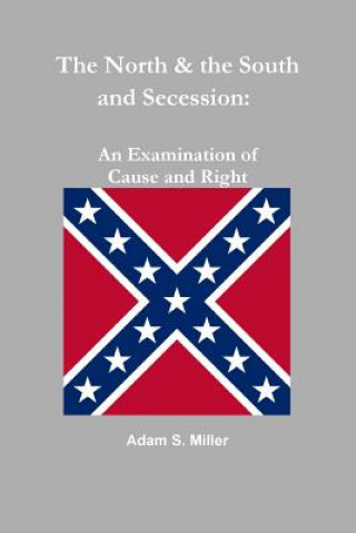 Książka North & the South and Secession: an Examination of Cause and Right Adam S Miller