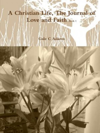 Carte Christian Life, the Journal of Love and Faith Book 1 Gale C Adams