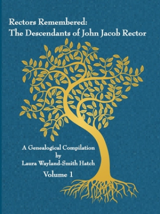 Kniha Rectors Remembered: The Descendants of John Jacob Rector Volume 1 Laura Wayland-Smith Hatch