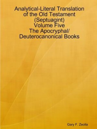 Book Analytical-Literal Translation of the Old Testament (Septuagint) - Volume Five - the Apocryphal/ Deuterocanonical Books Gary F Zeolla