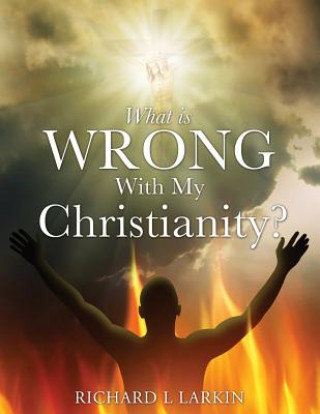 Kniha What Is Wrong with My Christianity? Richard L Larkin