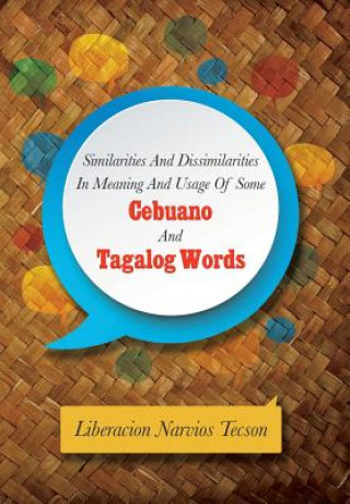 Buch Similarities and Dissimilarities in Meaning and Usage of Some Cebuano and Tagalog Words Liberacion Narvios Tecson