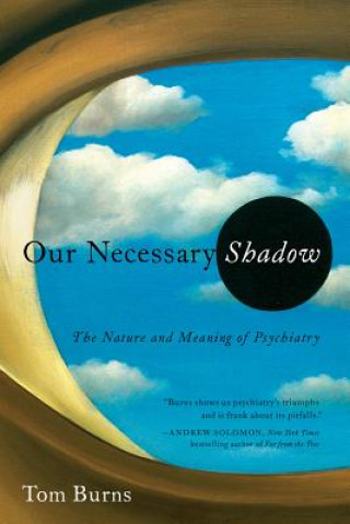 Carte Our Necessary Shadow - The Nature and Meaning of Psychiatry Tom Burns