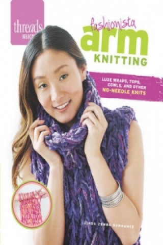 Carte Threads Selects: Fashionista Arm Knitting: Luxe wraps, tops, cowls, and other no-needle knits LIND ZEMBA BURHANCE