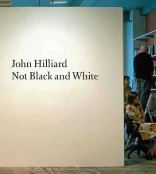 Carte John Hilliard: Not Black and White Duncan Wooldridge