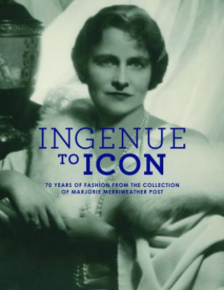 Kniha Ingenue to Icon: 70 Years of Fashion from the Collection of Marjorie Merriweather Post Prof Howard Vincent Kurtz