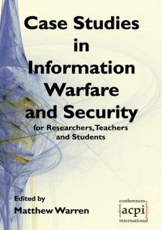 Könyv Case Studies in Information Warfare and Security for Researchers, Teachers and Students Matt Warren